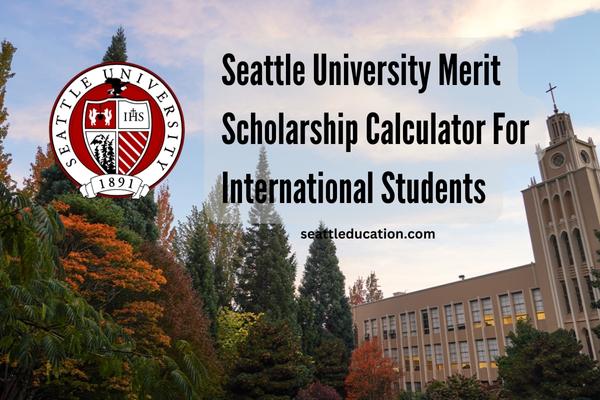 Seattle University Merit Scholarship Calculator For International Students