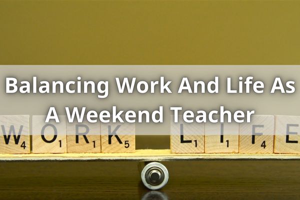 Balancing Work And Life As A Weekend Teacher