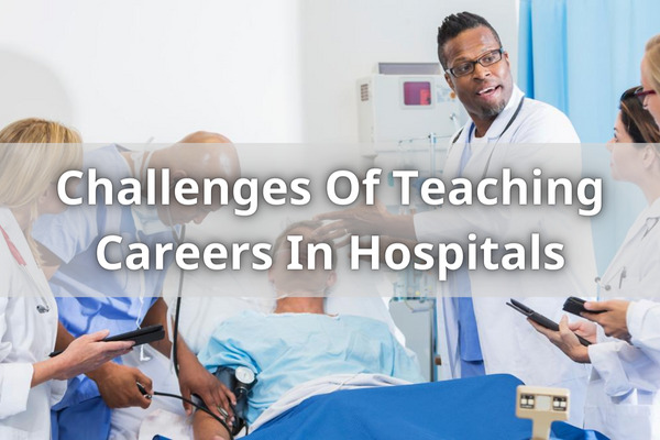 Challenges Of Teaching Careers In Hospitals