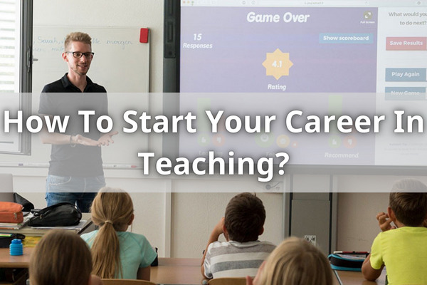 How To Start Your Career In Teaching?