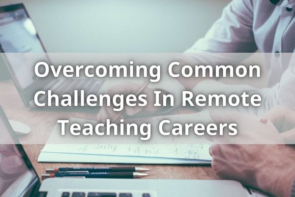 Overcoming Common Challenges In Remote Teaching Careers
