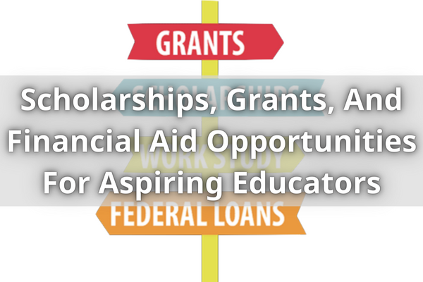 Scholarships, Grants, And Financial Aid Opportunities For Aspiring Educators