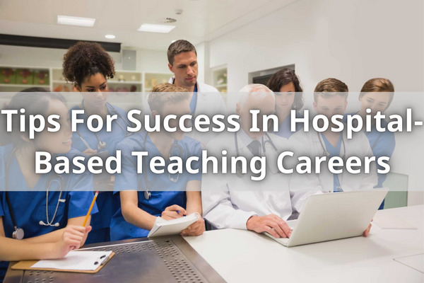Tips For Success In Hospital-Based Teaching Careers