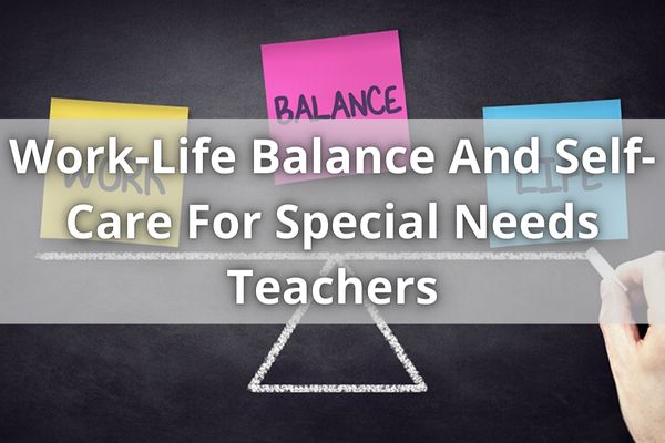 Work-Life Balance And Self-Care For Special Needs Teachers