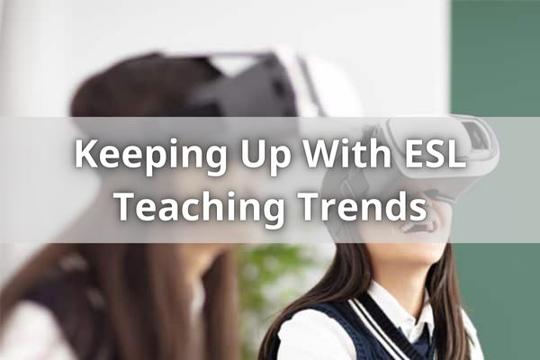 Keeping Up With ESL Teaching Trends