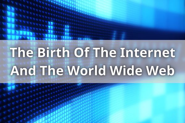 The Birth Of The Internet And The World Wide Web