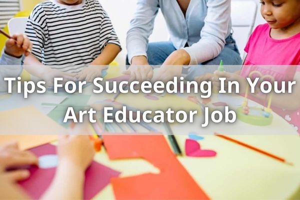 Tips For Succeeding In Your Art Educator Job