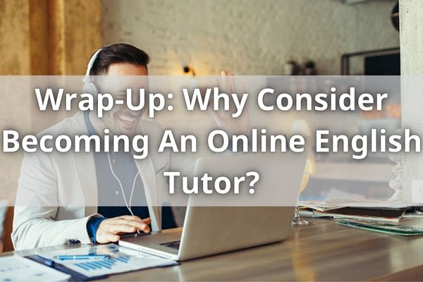 Wrap-Up: Why Consider Becoming An Online English Tutor?
