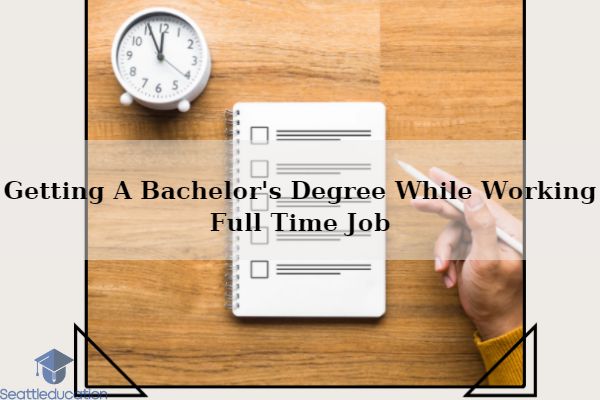 Getting A Bachelor's Degree While Working Full Time Job